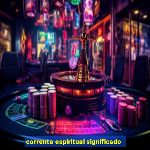 corrente espiritual significado